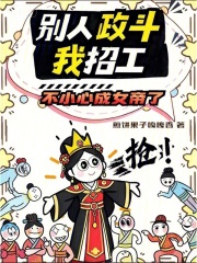 别人政斗我招工,不小心成女帝了