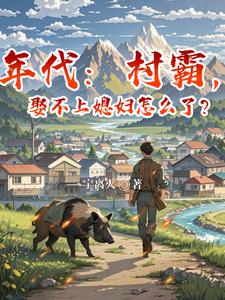 年代:村霸,娶不上媳妇怎么了?